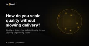 Quality at Scale: How to Build Quality Across Growing Engineering Teams